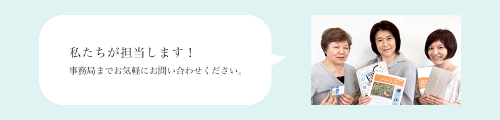 私たちが担当します!事務局までお気軽にお問い合わせください。